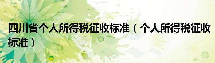 四川省个人所得税征收标准（个人所得税征收标准）