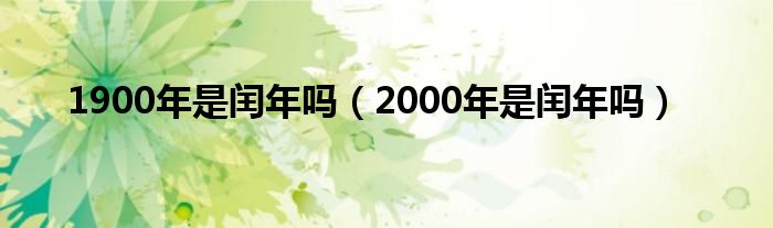 1900年是闰年吗（2000年是闰年吗）