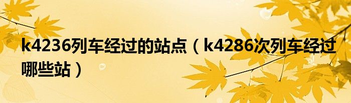 k4236列车经过的站点（k4286次列车经过哪些站）