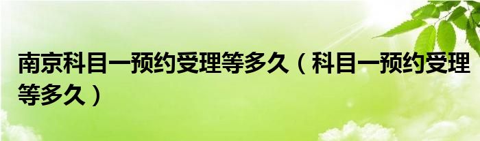 南京科目一预约受理等多久（科目一预约受理等多久）