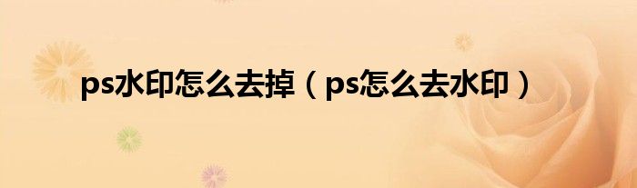 ps水印怎么去掉（ps怎么去水印）