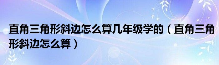 直角三角形斜边怎么算几年级学的（直角三角形斜边怎么算）