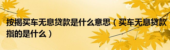 按揭买车无息贷款是什么意思（买车无息贷款指的是什么）