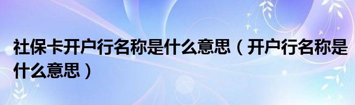 社保卡开户行名称是什么意思（开户行名称是什么意思）