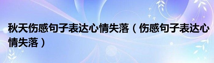 秋天伤感句子表达心情失落（伤感句子表达心情失落）