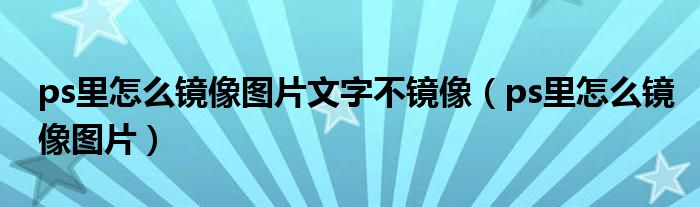 ps里怎么镜像图片文字不镜像（ps里怎么镜像图片）