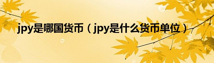 jpy是哪国货币（jpy是什么货币单位）