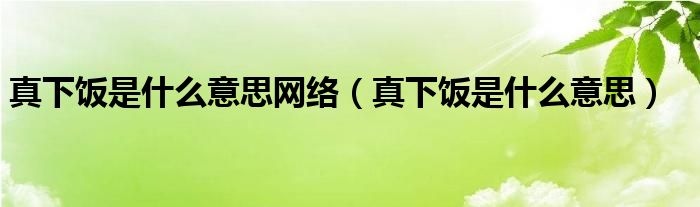 真下饭是什么意思网络（真下饭是什么意思）