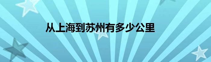 从上海到苏州有多少公里