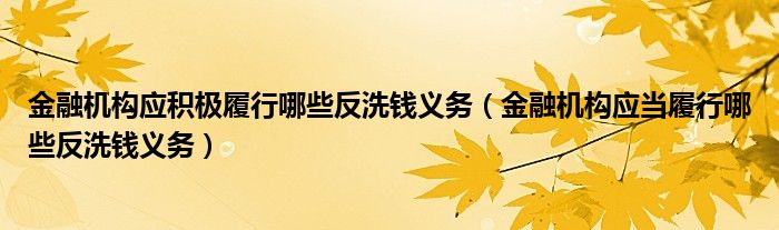 金融机构应积极履行哪些反洗钱义务（金融机构应当履行哪些反洗钱义务）