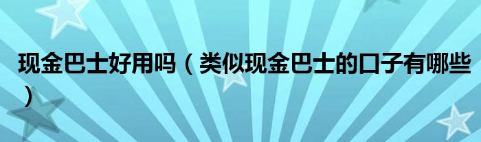 现金巴士好用吗（类似现金巴士的口子有哪些）