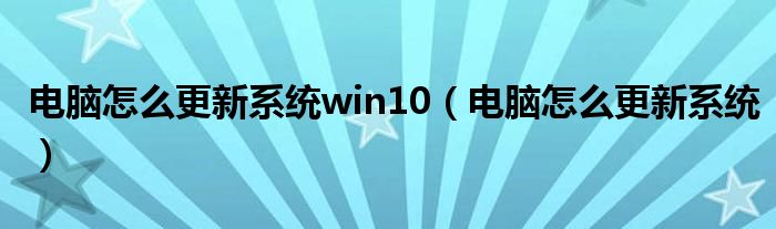 电脑怎么更新系统win10（电脑怎么更新系统）