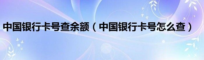 中国银行卡号查余额（中国银行卡号怎么查）