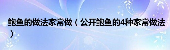 鲍鱼的做法家常做（公开鲍鱼的4种家常做法）