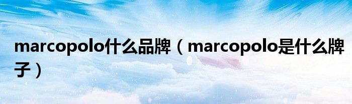 marcopolo什么品牌（marcopolo是什么牌子）