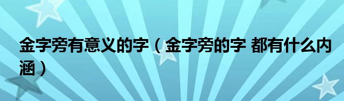 金字旁有意义的字（金字旁的字 都有什么内涵）