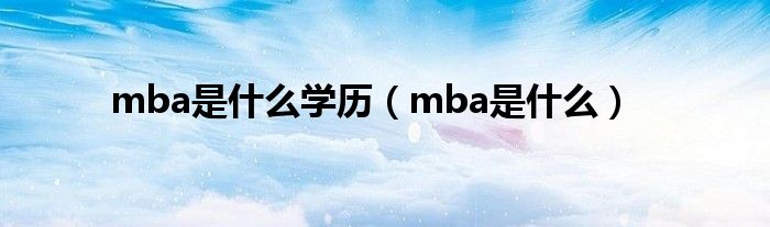 mba是什么学历（mba是什么）