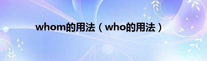 whom的用法（who的用法）