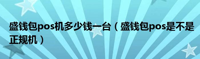 盛钱包pos机多少钱一台（盛钱包pos是不是正规机）