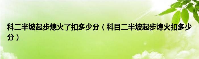 科二半坡起步熄火了扣多少分（科目二半坡起步熄火扣多少分）