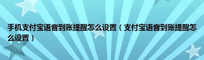 手机支付宝语音到账提醒怎么设置（支付宝语音到账提醒怎么设置）