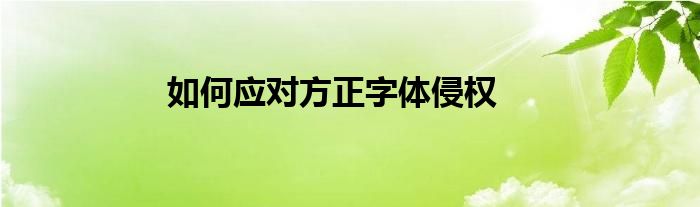 如何应对方正字体侵权