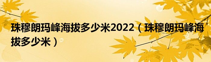 珠穆朗玛峰海拔多少米2022（珠穆朗玛峰海拔多少米）