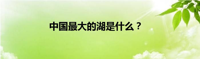 中国最大的湖是什么？