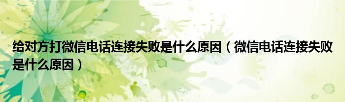 给对方打微信电话连接失败是什么原因（微信电话连接失败是什么原因）