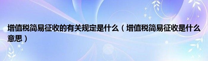 增值税简易征收的有关规定是什么（增值税简易征收是什么意思）