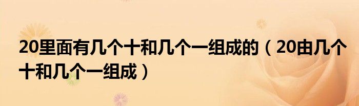 20里面有几个十和几个一组成的（20由几个十和几个一组成）