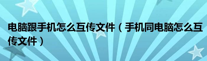 电脑跟手机怎么互传文件（手机同电脑怎么互传文件）