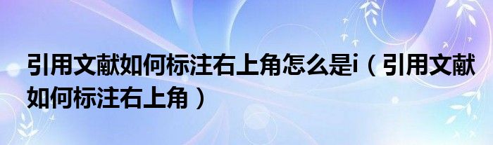 引用文献如何标注右上角怎么是i（引用文献如何标注右上角）