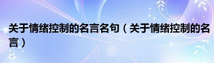 关于情绪控制的名言名句（关于情绪控制的名言）