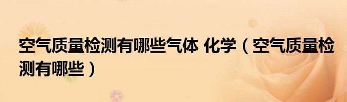 空气质量检测有哪些气体 化学（空气质量检测有哪些）