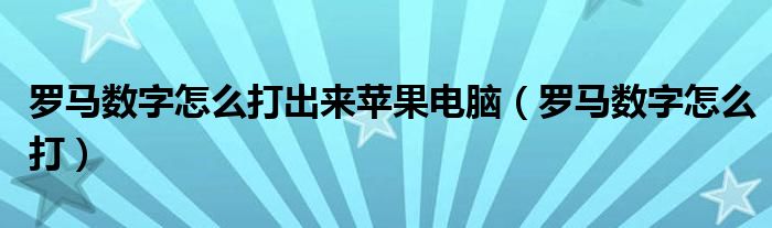 罗马数字怎么打出来苹果电脑（罗马数字怎么打）