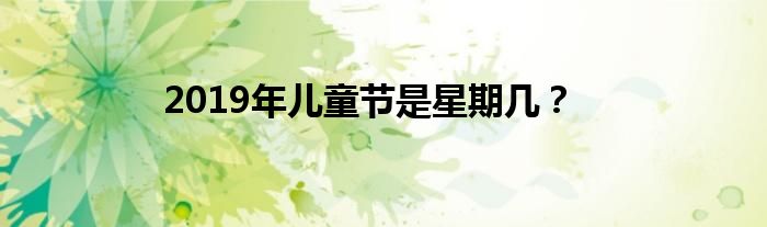 2019年儿童节是星期几？