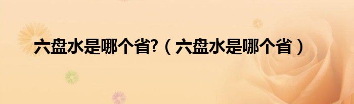 六盘水是哪个省?（六盘水是哪个省）