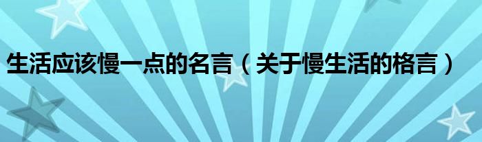 生活应该慢一点的名言（关于慢生活的格言）