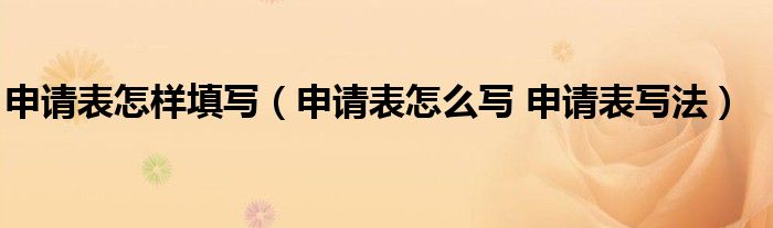 申请表怎样填写（申请表怎么写 申请表写法）