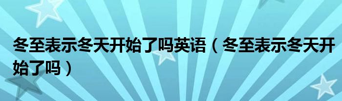 冬至表示冬天开始了吗英语（冬至表示冬天开始了吗）