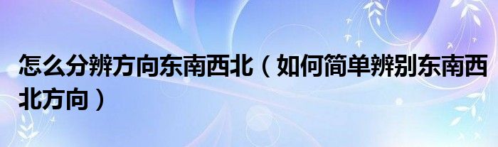 怎么分辨方向东南西北（如何简单辨别东南西北方向）