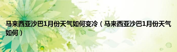 马来西亚沙巴1月份天气如何变冷（马来西亚沙巴1月份天气如何）