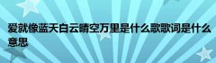 爱就像蓝天白云晴空万里是什么歌歌词是什么意思