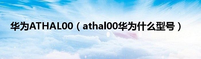 华为ATHAL00（athal00华为什么型号）