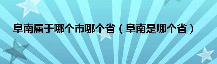 阜南属于哪个市哪个省（阜南是哪个省）