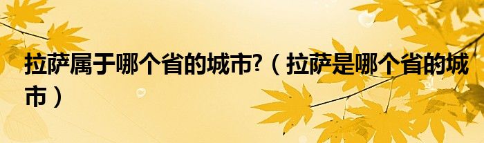 拉萨属于哪个省的城市?（拉萨是哪个省的城市）