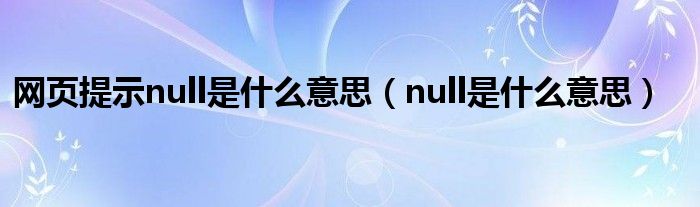 网页提示null是什么意思（null是什么意思）