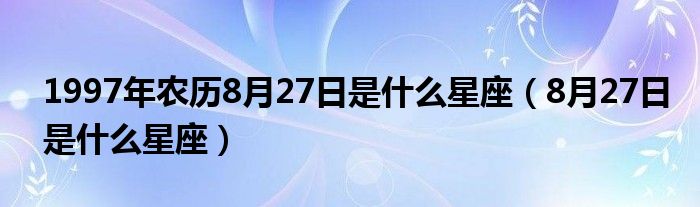 1997年农历8月27日是什么星座（8月27日是什么星座）