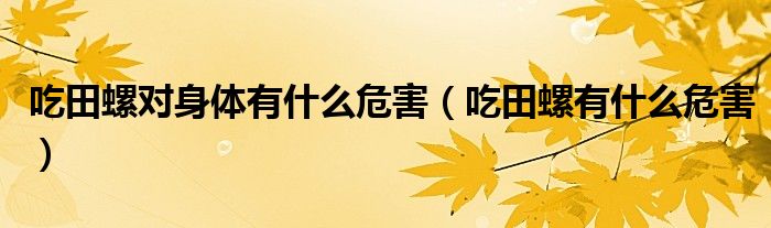 吃田螺对身体有什么危害（吃田螺有什么危害）